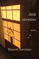 Little Eternities: Poems di Sharon Chmielarz edito da NODIN PR