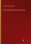 Die Erziehungstheorie des Aristoteles di Friedrich Gustav Schulze edito da Outlook Verlag