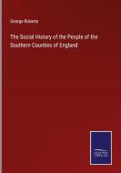 The Social History of the People of the Southern Counties of England di George Roberts edito da Salzwasser Verlag