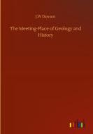 The Meeting-Place of Geology and History di J. W Dawson edito da Outlook Verlag