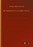 My Experiences in a Lunatic Asylum di Herman Charles Merivale edito da Outlook Verlag