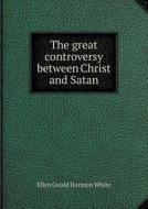 The Great Controversy Between Christ And Satan di Ellen Gould Harmon White edito da Book On Demand Ltd.
