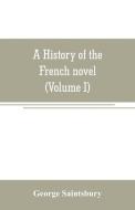A history of the French novel (to the close of the 19th century) (Volume I) from the Beginning to 1800 di George Saintsbury edito da Alpha Editions