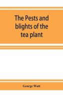 The pests and blights of the tea plant being a report of investigations conducted in Assam and to some extent also in Ka di George Watt edito da ALPHA ED