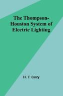 The Thompson-Houston System of Electric Lighting di H. T. Cory edito da Alpha Edition