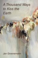 A Thousand Ways to Kiss the Earth di Jan Groenemann edito da Balboa Press