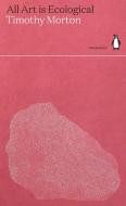 All Art Is Ecological di TIMOTHY MORTON edito da Penguin Press/classics