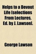 Helps To A Devout Life [selections From Lectures, Ed. By J. Lawson]. di George Lawson edito da General Books Llc