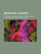 Meatless Cookery; With Special Reference To Diet For Heart Disease, Blood Pressure And Autointoxication di Maria McIlvaine Gillmore, Books Group edito da General Books Llc