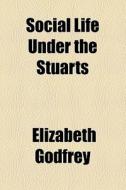 Social Life Under The Stuarts di Elizabeth Godfrey edito da General Books Llc