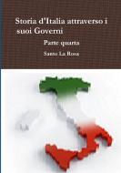 Storia D'italia Attraverso I Suoi Governi Parte Quarta di Santo La Rosa edito da Lulu.com