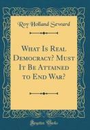 What Is Real Democracy? Must It Be Attained to End War? (Classic Reprint) di Roy Holland Seward edito da Forgotten Books