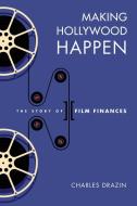 Making Hollywood Happen: Seventy Years of Film Finances di Charles Drazin edito da UNIV OF WISCONSIN PR