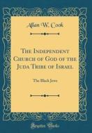 The Independent Church of God of the Juda Tribe of Israel: The Black Jews (Classic Reprint) di Allan W. Cook edito da Forgotten Books