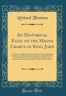 An Historical Essay on the Magna Charta of King John: To Which Are Added, the Great Charter in Latin and English, the Charters of Liberties and Confir di Richard Thomson edito da Forgotten Books