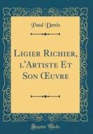 Ligier Richier, L'Artiste Et Son Oeuvre (Classic Reprint) di Paul Denis edito da Forgotten Books