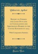 Report on Strikes and Lock-Outs and on Conciliation and Arbitration Boards in the United Kingdom in 1913: With Comparative Statistics (Classic Reprint di Unknown Author edito da Forgotten Books