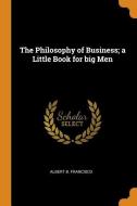 The Philosophy Of Business; A Little Book For Big Men di Albert B Francisco edito da Franklin Classics Trade Press