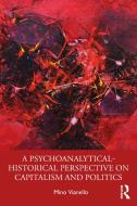 A Psychoanalytical-historical Perspective On Capitalism And Politics di Mino Vianello edito da Taylor & Francis Ltd