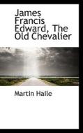 James Francis Edward, The Old Chevalier di Martin Haile edito da Bibliolife
