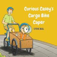 Curious Casey's Cargo Bike Caper di Steve Bull edito da Tribe Bikes Pty Ltd