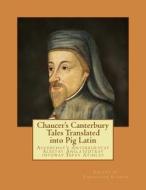 Chaucer's Canterbury Tales Translated Into Pig Latin: Aucerchay's Anterburycay Alestay Anslatedtray Intoway Igpay Atinlay di Geoffrey Chaucer edito da Chris Stakor Books