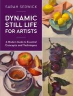 DYNAMIC STILL LIFE FOR ARTISTS di SARAH SEDWICK edito da QUARTO PUBLISHING GROUP