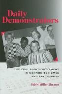 Daily Demonstrators - The Civil Rights Movement in  Mennonite Homes and Sanctuaries di Tobin Miller Shearer edito da Johns Hopkins University Press