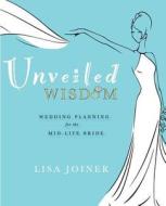 Unveiled Wisdom: Wedding Planning for the Mid-Life Bride di Lisa Joiner edito da Lisa Joiner Enterprises