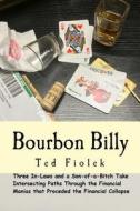 Bourbon Billy: Three In-Laws and a Son of a Bitch Take Intersecting Paths Through the Financial Manias of the Late 90s and 2000s. di Ted Fiolek edito da Enough Already Publishing
