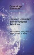 Lockean Liberalism In International Relations di Alexandru V. Grigorescu, Claudio J. Katz edito da Cambridge University Press