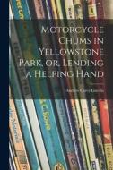 Motorcycle Chums in Yellowstone Park, or, Lending a Helping Hand di Andrew Carey Lincoln edito da LIGHTNING SOURCE INC