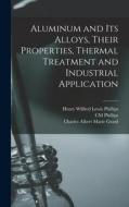 Aluminum and its Alloys, Their Properties, Thermal Treatment and Industrial Application di Charles Albert Marie Grard, Cm Phillips, Henry Wilfred Lewis Phillips edito da LEGARE STREET PR