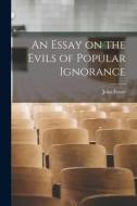An Essay on the Evils of Popular Ignorance di John Foster edito da LEGARE STREET PR
