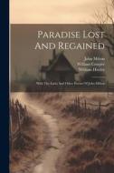 Paradise Lost And Regained: With The Latin And Other Poems Of John Milton di John Milton, William Cowper, William Hayley edito da LEGARE STREET PR