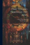 Time Telling Through the Ages di Harry Chase Brearley, Robt H. Ingersoll edito da LEGARE STREET PR