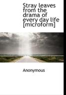 Stray Leaves From The Drama Of Every Day Life [microform] di Anonymous edito da Bibliolife