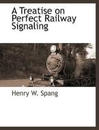 A Treatise on Perfect Railway Signaling di Henry W. Spang edito da BCR (BIBLIOGRAPHICAL CTR FOR R
