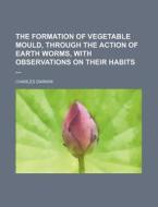 The Formation of Vegetable Mould, Through the Action of Earth Worms, with Observations on Their Habits di Charles Darwin edito da Rarebooksclub.com