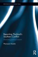 Reporting Thailand's Southern Conflict: Mediating Political Dissent di Phansasiri Kularb edito da ROUTLEDGE