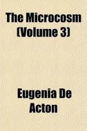 The Microcosm Volume 3 di Eugenia De Acton edito da General Books