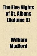 The Five Nights Of St. Albans Volume 3 di William Mudford edito da General Books