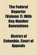 The Federal Reporter Volume 7 ; With Ke di District Of Columbia Court of Appeals edito da General Books