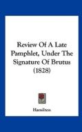 Review of a Late Pamphlet, Under the Signature of Brutus (1828) di E. Hamilton edito da Kessinger Publishing