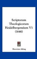 Scriptorum Theologicorum Heidelbergensium V1 (1646) di Henricus Alting edito da Kessinger Publishing