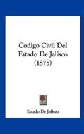 Codigo Civil del Estado de Jalisco (1875) di De Jalisco Estado De Jalisco, Estado De Jalisco edito da Kessinger Publishing