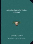 Arthurian Legend in Italian Literature di Edmund G. Gardner edito da Kessinger Publishing