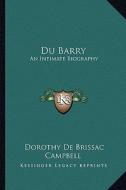 Du Barry: An Intimate Biography di Dorothy De Brissac Campbell edito da Kessinger Publishing