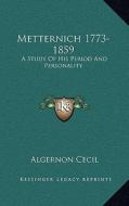 Metternich 1773-1859: A Study of His Period and Personality di Algernon Cecil edito da Kessinger Publishing