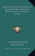Johann Gottlieb Heineccii Elementa Philosophiae Rationalis Et Moralis (1765) di Johann Gottlieb Heineccius edito da Kessinger Publishing